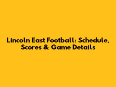 Lincoln East Football: Schedule, Scores & Game Details