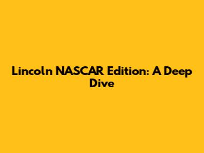 Lincoln NASCAR Edition: A Deep Dive
