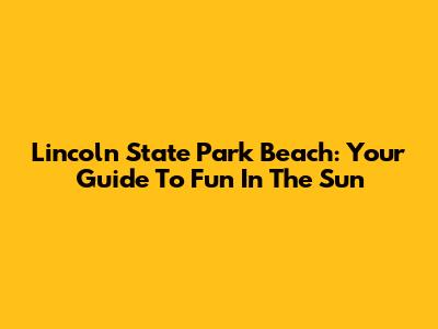 Lincoln State Park Beach: Your Guide To Fun In The Sun