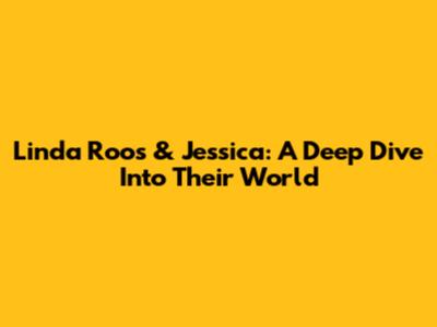 Linda Roos & Jessica: A Deep Dive Into Their World
