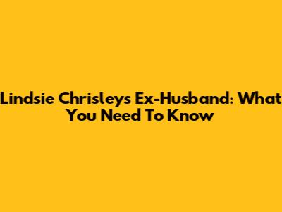 Lindsie Chrisley's Ex-Husband: What You Need To Know