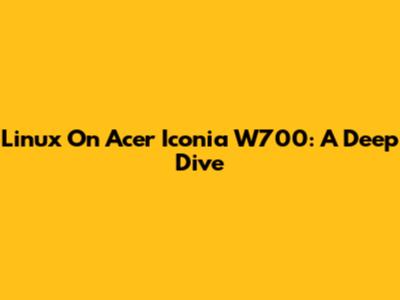 Linux On Acer Iconia W700: A Deep Dive