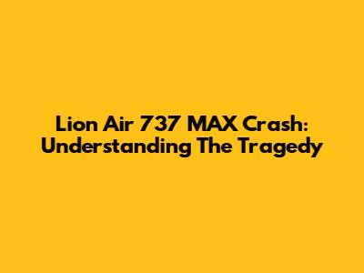 Lion Air 737 MAX Crash: Understanding The Tragedy