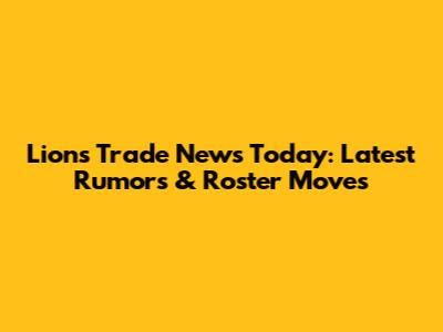 Lions Trade News Today: Latest Rumors & Roster Moves