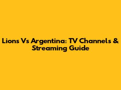 Lions Vs Argentina: TV Channels & Streaming Guide