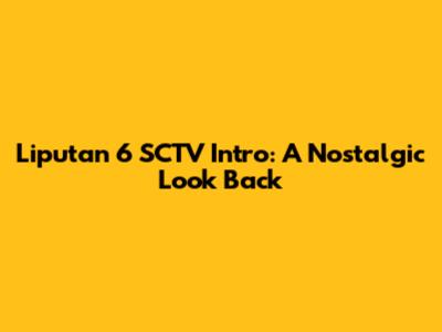 Liputan 6 SCTV Intro: A Nostalgic Look Back