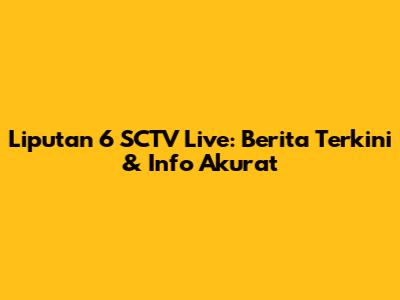 Liputan 6 SCTV Live: Berita Terkini & Info Akurat