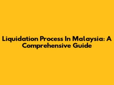 Liquidation Process In Malaysia: A Comprehensive Guide