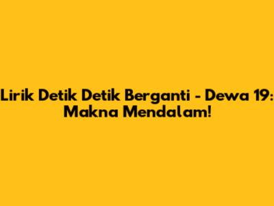 Lirik Detik Detik Berganti - Dewa 19: Makna Mendalam!
