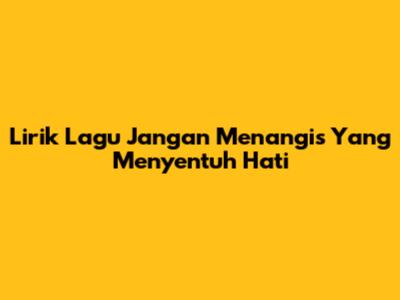 Lirik Lagu 'Jangan Menangis' Yang Menyentuh Hati