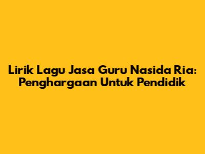 Lirik Lagu Jasa Guru Nasida Ria: Penghargaan Untuk Pendidik