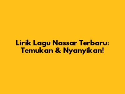 Lirik Lagu Nassar Terbaru: Temukan & Nyanyikan!