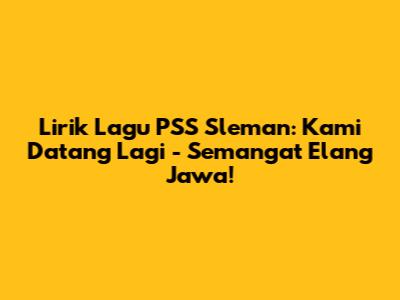 Lirik Lagu PSS Sleman: Kami Datang Lagi - Semangat Elang Jawa!