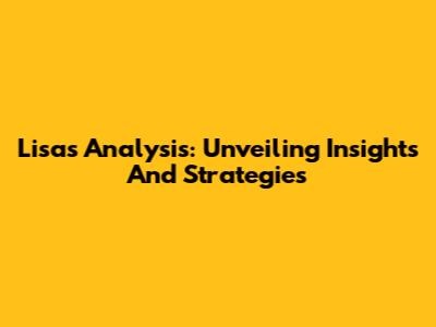 Lisa's Analysis: Unveiling Insights And Strategies