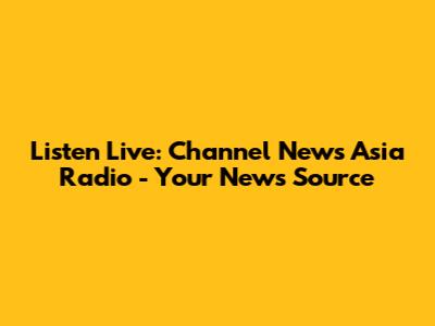 Listen Live: Channel News Asia Radio - Your News Source