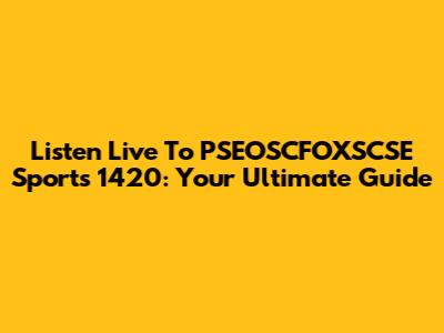 Listen Live To PSEOSCFOXSCSE Sports 1420: Your Ultimate Guide
