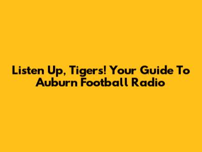 Listen Up, Tigers! Your Guide To Auburn Football Radio