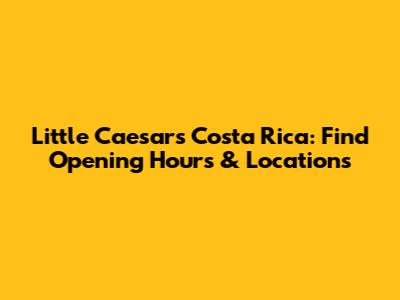 Little Caesars Costa Rica: Find Opening Hours & Locations