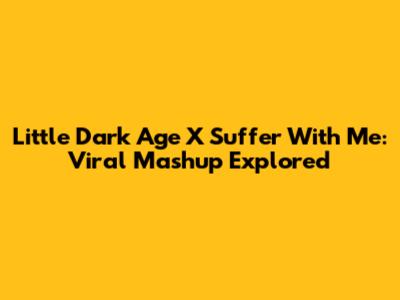 Little Dark Age X Suffer With Me: Viral Mashup Explored