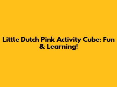 Little Dutch Pink Activity Cube: Fun & Learning!