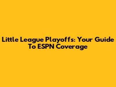 Little League Playoffs: Your Guide To ESPN Coverage