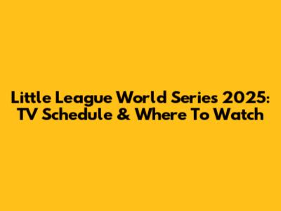 Little League World Series 2025: TV Schedule & Where To Watch