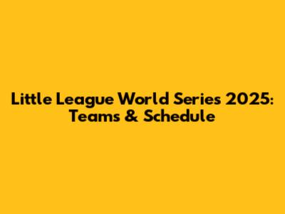 Little League World Series 2025: Teams & Schedule