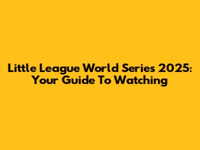 Little League World Series 2025: Your Guide To Watching