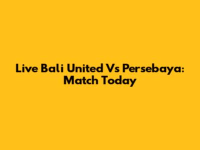 Live Bali United Vs Persebaya: Match Today