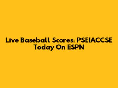 Live Baseball Scores: PSEIACCSE Today On ESPN
