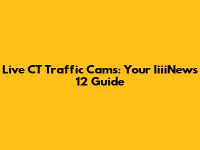Live CT Traffic Cams: Your IiiiNews 12 Guide