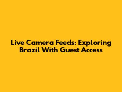 Live Camera Feeds: Exploring Brazil With Guest Access