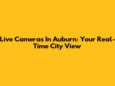 Live Cameras In Auburn: Your Real-Time City View