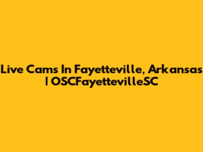 Live Cams In Fayetteville, Arkansas | OSCFayettevilleSC