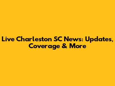 Live Charleston SC News: Updates, Coverage & More