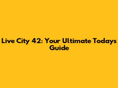 Live City 42: Your Ultimate Today's Guide