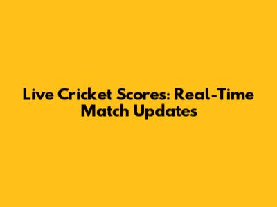 Live Cricket Scores: Real-Time Match Updates