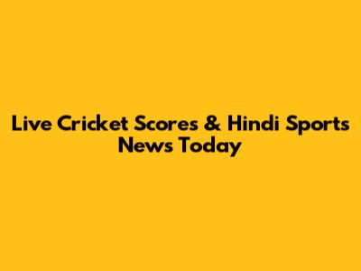 Live Cricket Scores & Hindi Sports News Today