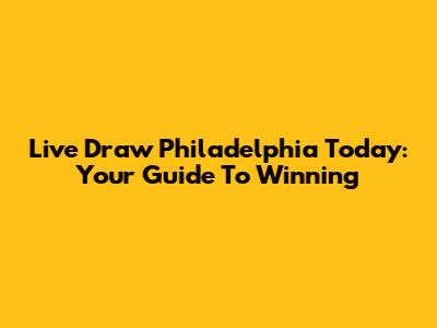 Live Draw Philadelphia Today: Your Guide To Winning
