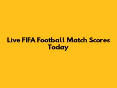 Live FIFA Football Match Scores Today