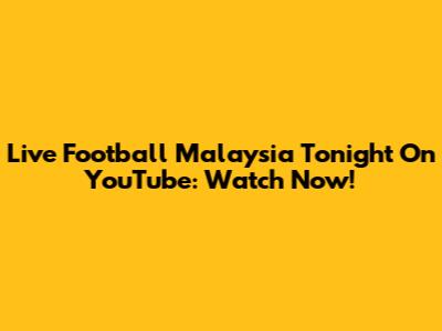 Live Football Malaysia Tonight On YouTube: Watch Now!