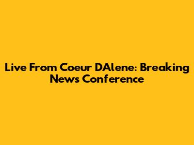 Live From Coeur D'Alene: Breaking News Conference