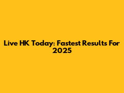 Live HK Today: Fastest Results For 2025