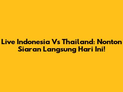 Live Indonesia Vs Thailand: Nonton Siaran Langsung Hari Ini!