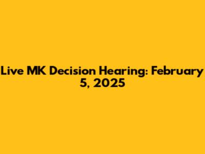 Live MK Decision Hearing: February 5, 2025