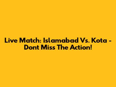 Live Match: Islamabad Vs. Kota - Don't Miss The Action!