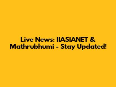Live News: IIASIANET & Mathrubhumi - Stay Updated!