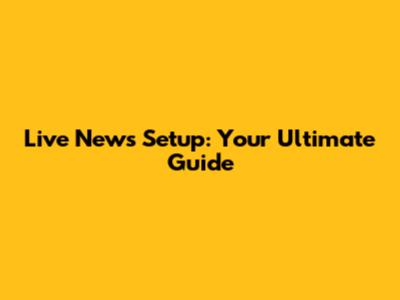 Live News Setup: Your Ultimate Guide