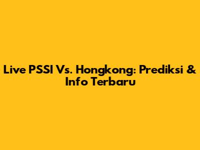 Live PSSI Vs. Hongkong: Prediksi & Info Terbaru