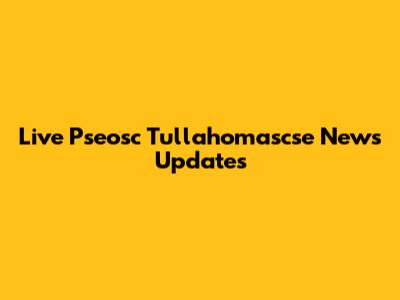 Live Pseosc Tullahomascse News Updates